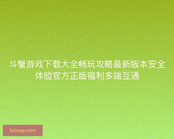 斗蟹游戏下载大全畅玩攻略最新版本安全体验官方正版福利多端互通