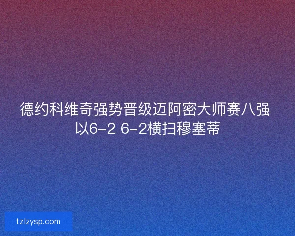 德约科维奇强势晋级迈阿密大师赛八强 以6-2 6-2横扫穆塞蒂